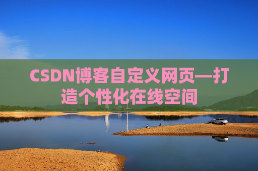 CSDN博客自定义网页—打造个性化在线空间